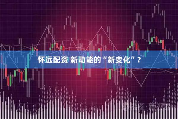 怀远配资 新动能的“新变化”？