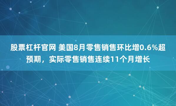 股票杠杆官网 美国8月零售销售环比增0.6%超预期，实际零售销售连续11个月增长