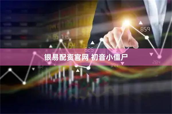 银易配资官网 初音小僵尸
