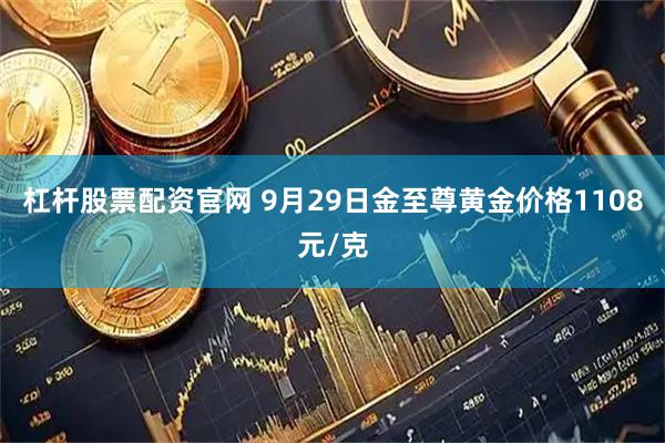 杠杆股票配资官网 9月29日金至尊黄金价格1108元/克