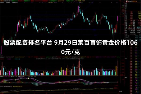 股票配资排名平台 9月29日菜百首饰黄金价格1060元/克