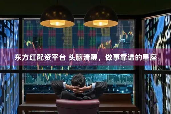 东方红配资平台 头脑清醒，做事靠谱的星座