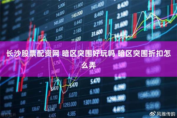 长沙股票配资网 暗区突围好玩吗 暗区突围折扣怎么弄