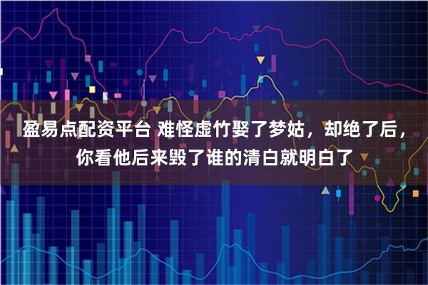 盈易点配资平台 难怪虚竹娶了梦姑，却绝了后，你看他后来毁了谁的清白就明白了