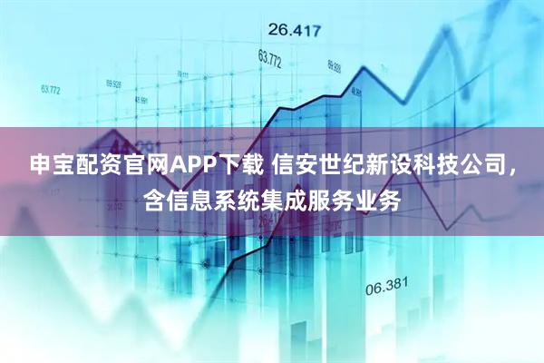 申宝配资官网APP下载 信安世纪新设科技公司，含信息系统集成服务业务