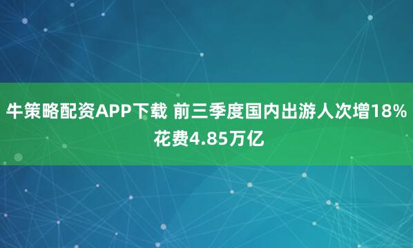 牛策略配资APP下载 前三季度国内出游人次增18% 花费4.85万亿