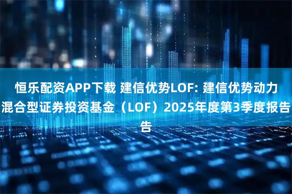 恒乐配资APP下载 建信优势LOF: 建信优势动力混合型证券投资基金（LOF）2025年度第3季度报告