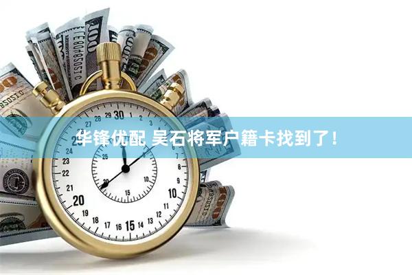 华锋优配 吴石将军户籍卡找到了！