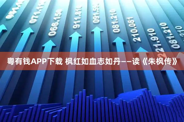 粤有钱APP下载 枫红如血志如丹——读《朱枫传》