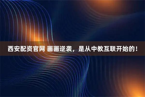 西安配资官网 画画逆袭，是从中教互联开始的！