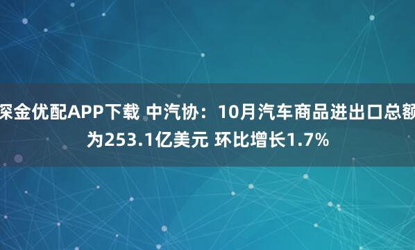 深金优配APP下载 中汽协：10月汽车商品进出口总额为253.1亿美元 环比增长1.7%