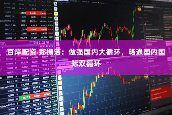 百岸配资 郑栅洁：做强国内大循环，畅通国内国际双循环
