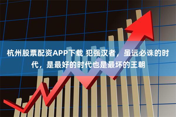 杭州股票配资APP下载 犯强汉者，虽远必诛的时代，是最好的时代也是最坏的王朝
