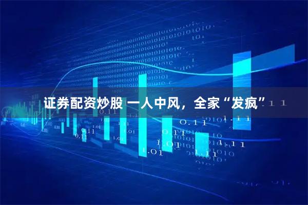 证券配资炒股 一人中风，全家“发疯”