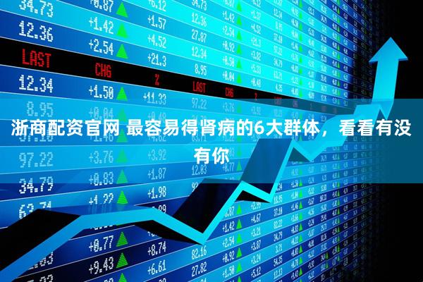 浙商配资官网 最容易得肾病的6大群体，看看有没有你