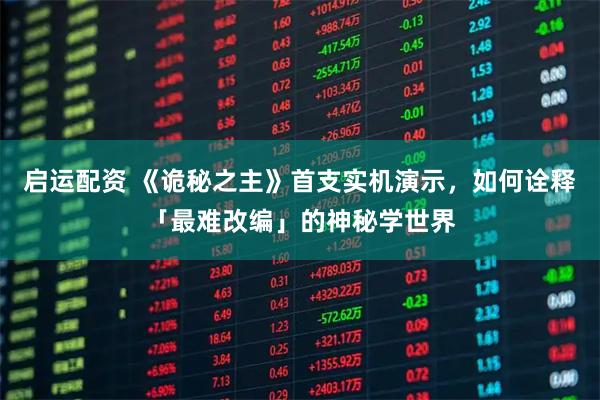 启运配资 《诡秘之主》首支实机演示，如何诠释「最难改编」的神秘学世界