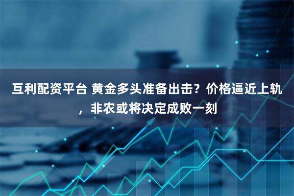 互利配资平台 黄金多头准备出击？价格逼近上轨，非农或将决定成败一刻
