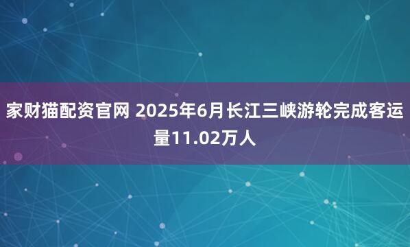 家财猫配资官网 2025年6月长江三峡游轮完成客运量11.02万人