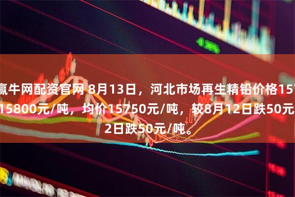 赢牛网配资官网 8月13日，河北市场再生精铅价格15700-15800元/吨，均价15750元/吨，较8月12日跌50元/吨。