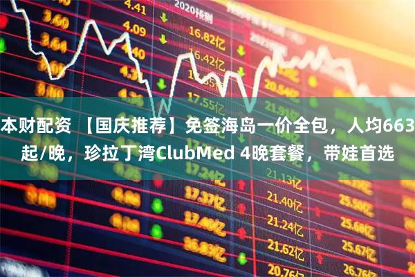本财配资 【国庆推荐】免签海岛一价全包，人均663起/晚，珍拉丁湾ClubMed 4晚套餐，带娃首选
