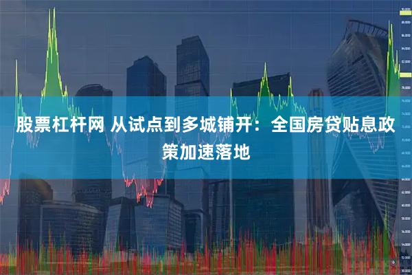 股票杠杆网 从试点到多城铺开：全国房贷贴息政策加速落地
